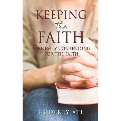 Keeping the Faith - by  Godfrey Ati (Paperback)