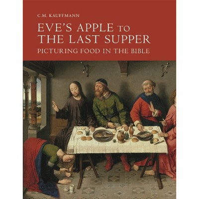 Eve's Apple to the Last Supper: Picturing Food in the Bible - by  C M Kauffmann (Hardcover)