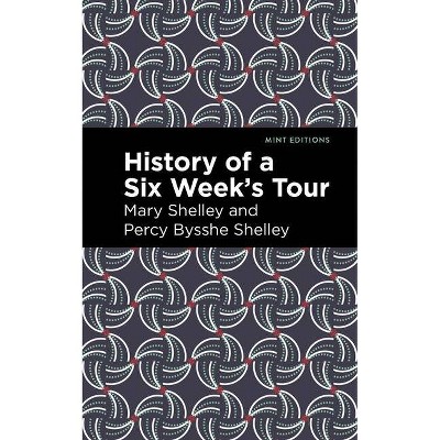 History of a Six Weeks' Tour - (Mint Editions) by  Mary Shelley & Percy Bysshe Shelley (Paperback)