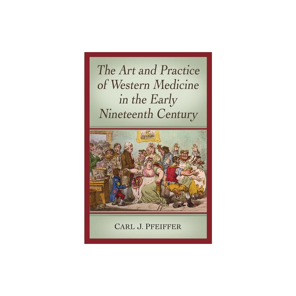 The Art and Practice of Western Medicine in the Early Nineteenth Century - by Carl J Pfeiffer (Paperback)