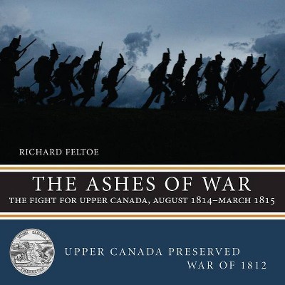 The Ashes of War - (Upper Canada Preserved -- War of 1812) by  Richard Feltoe (Paperback)