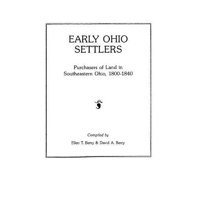 Early Ohio Settlers. Purchasers of Land in Southeastern Ohio, 1800-1840 - by  Ellen T Berry & Heather Berry (Paperback)