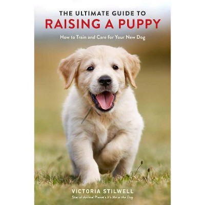 The Ultimate Guide to Raising a Puppy - by  Victoria Stilwell (Paperback)