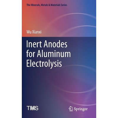 Inert Anodes for Aluminum Electrolysis - (Minerals, Metals & Materials) by  Wu Xianxi (Hardcover)