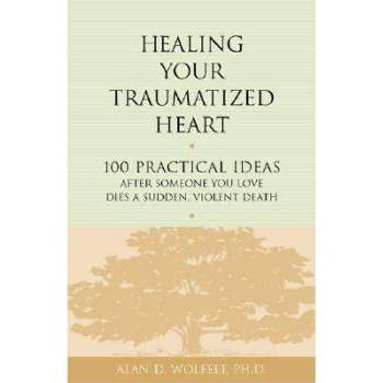 Healing Your Traumatized Heart - (Healing a Grieving Heart) by  Alan D Wolfelt (Paperback)