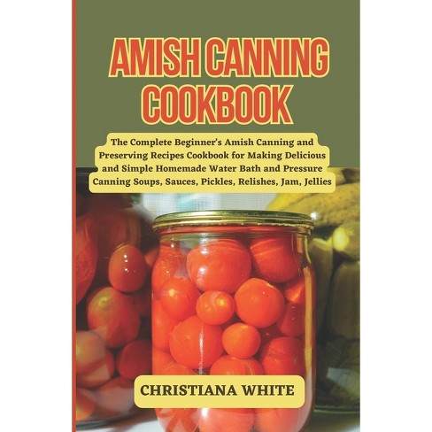 Amish Canning Cookbook - (the Christiana White Art Of Healthy Home Cooking  Series.) By Christiana White (paperback) : Target