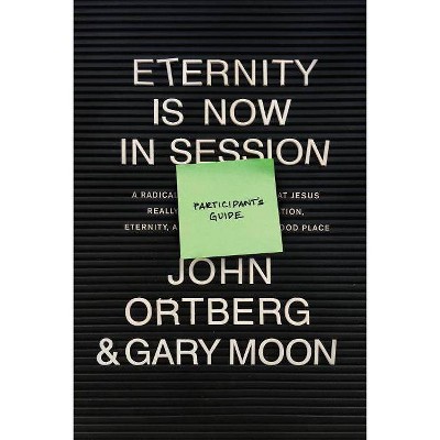 Eternity Is Now in Session Participant's Guide - by  John Ortberg & Gary Moon (Paperback)