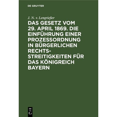 Das Gesetz Vom 29. April 1869. Die Einführung Einer Prozessordnung in Bürgerlichen Rechtsstreitigkeiten Für Das Königreich Bayern - (Hardcover)