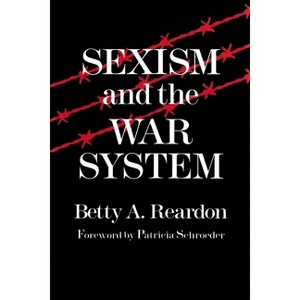 Sexism and the War System - (Syracuse Studies on Peace and Conflict Resolution) by  Betty Reardon (Paperback) - 1 of 1