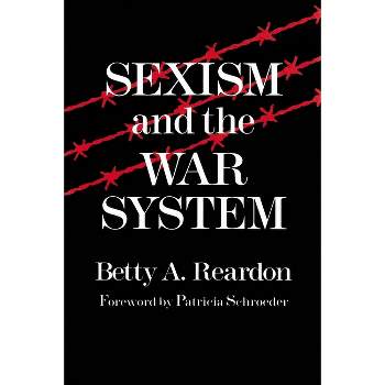 Sexism and the War System - (Syracuse Studies on Peace and Conflict Resolution) by  Betty Reardon (Paperback)