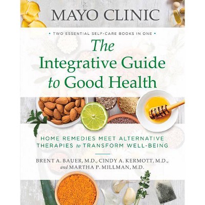 Mayo Clinic: The Integrative Guide to Good Health - by  Brent A Bauer & Cindy A Kermott & Martha P Millman (Paperback)