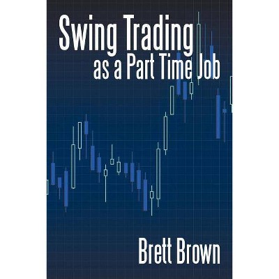 Swing Trading as a Part Time Job - by  Brett Brown (Paperback)