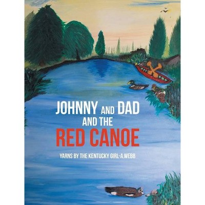 Johnny and Dad and the Red Canoe - by  Yarns The Kentucky Girl-A Webb (Hardcover)