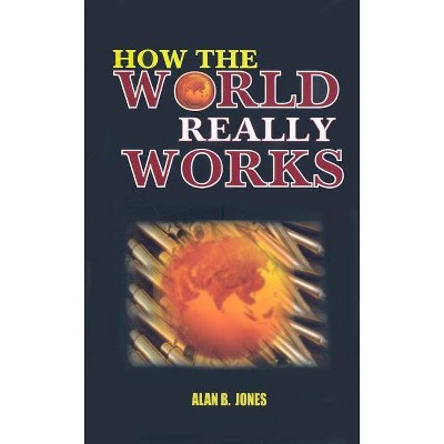 How the World Really Works - by  Alan B Jones (Paperback)