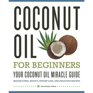 Coconut Oil for Beginners - Your Coconut Oil Miracle Guide - by  Rockridge Press (Paperback) - 1 of 1