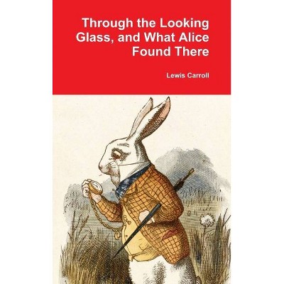 Through the Looking Glass, and What Alice Found There - by  Lewis Carroll (Hardcover)