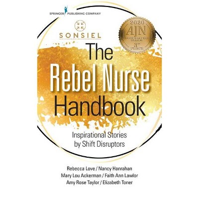 The Rebel Nurse Handbook - by  Rebecca Love & Nancy Hanrahan & Mary Lou Ackerman & Amy Rose Taylor & Beth Toner & Faith Lawlor (Paperback)