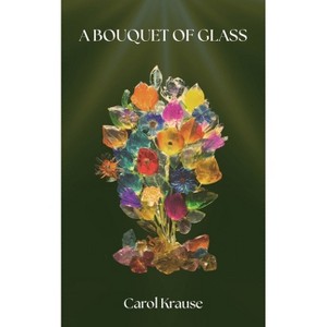 A Bouquet of Glass - by  Carol Krause (Paperback) - 1 of 1