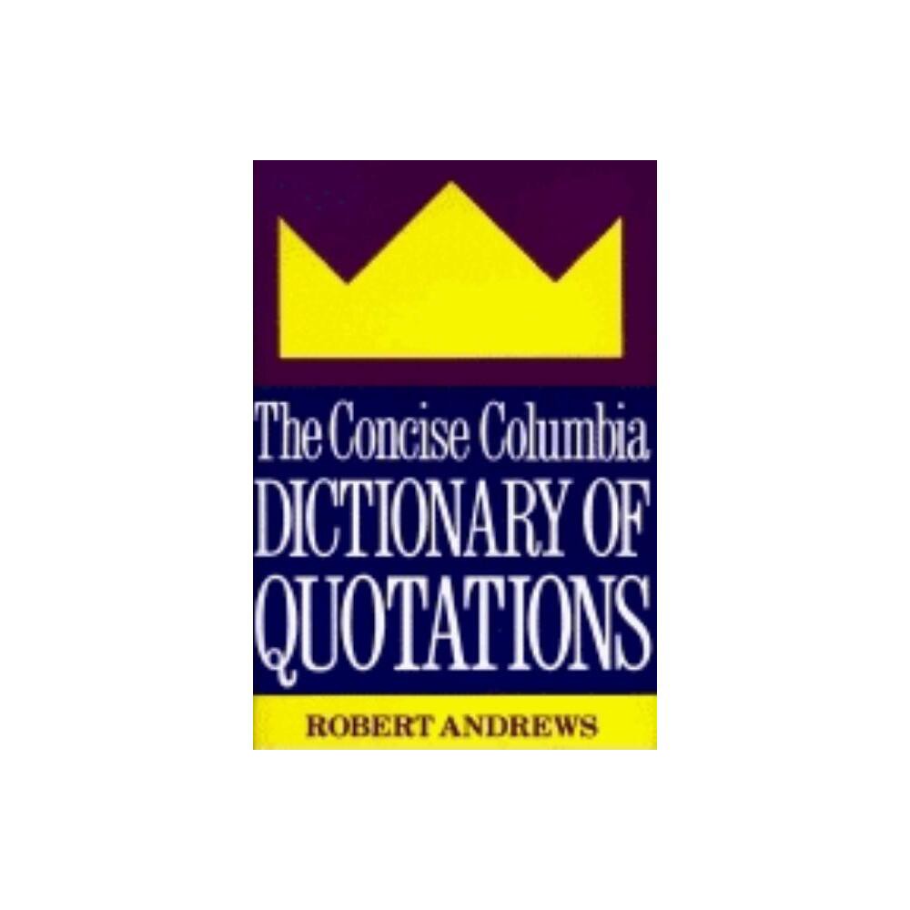 The Concise Columbia Dictionary of Quotations - by Robert Andrews (Hardcover)