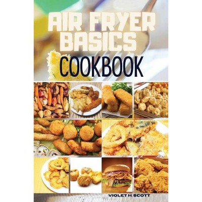 Air Fryer Basics Cookbook - by  Violet H Scott (Paperback)