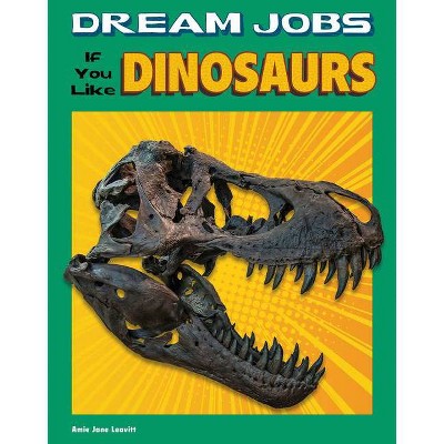 Dream Jobs If You Like Dinosaurs - (Dream Jobs for Future You) by  Amie Jane Leavitt (Hardcover)