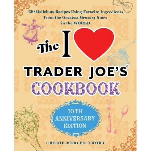 The I Love Trader Joe's Cookbook: 10th Anniversary Edition - (Unofficial Trader Joe's Cookbooks) by  Cherie Mercer Twohy (Paperback) - image 1 of 1