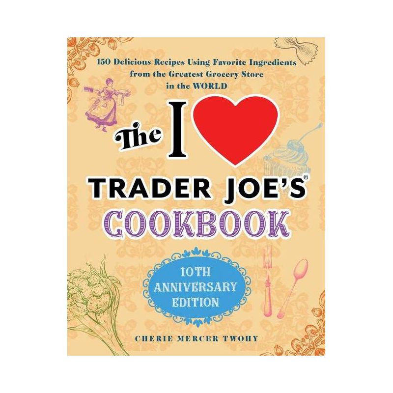 The I Love Trader Joe's Cookbook: 10th Anniversary Edition - (Unofficial Trader Joe's Cookbooks) by  Cherie Mercer Twohy (Paperback), 1 of 2