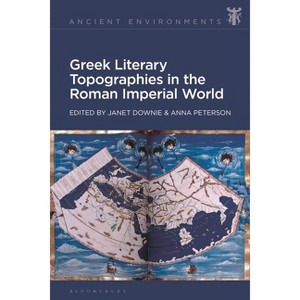 Greek Literary Topographies in the Roman Imperial World - (Ancient Environments) by  Janet Downie & Anna Peterson (Hardcover) - 1 of 1