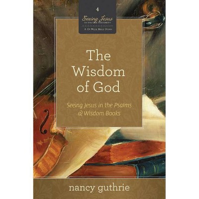 The Wisdom of God (a 10-Week Bible Study), 4 - (Seeing Jesus in the Old Testament) by  Nancy Guthrie (Paperback)