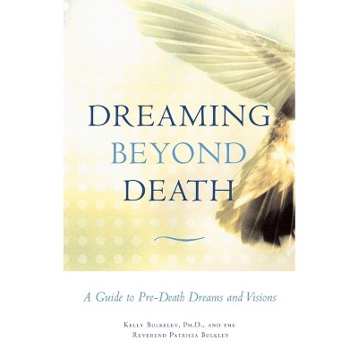 Dreaming Beyond Death - by  Kelly Bulkeley & Patricia Bulkley (Paperback)