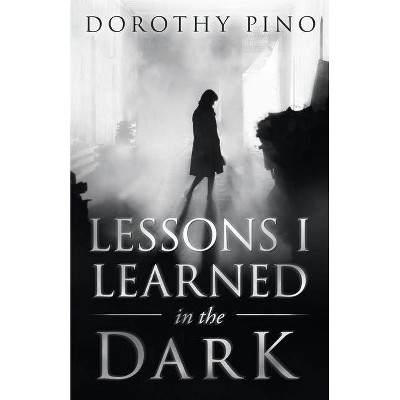 Lessons I Learned in the Dark - by  Dorothy Pino (Paperback)