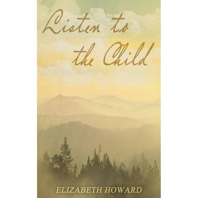 Listen to the Child - by  Elizabeth Howard (Paperback)