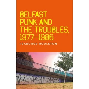 Belfast Punk and the Troubles: An Oral History - by  Fearghus Roulston (Paperback) - 1 of 1