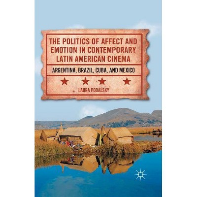 The Politics of Affect and Emotion in Contemporary Latin American Cinema - by  L Podalsky (Paperback)