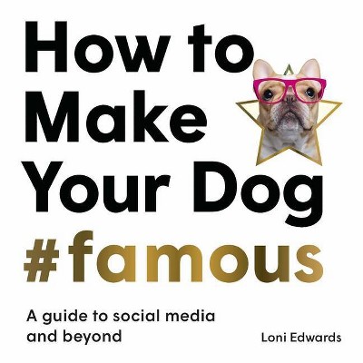 How to Make Your Dog #Famous - by  Loni Edwards (Hardcover)