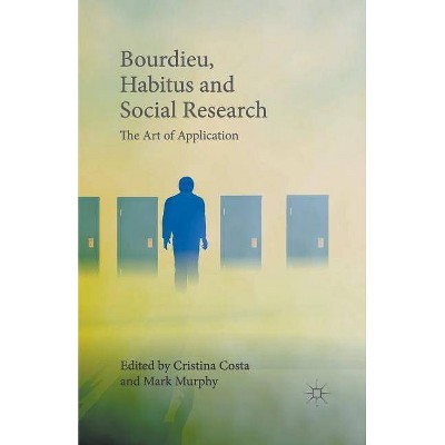 Bourdieu, Habitus and Social Research - by  Cristina Costa & Mark Murphy (Paperback)