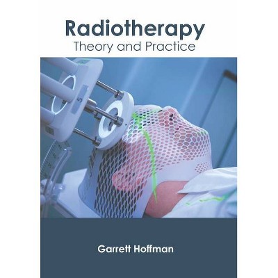 Radiotherapy: Theory and Practice - by  Garrett Hoffman (Hardcover)