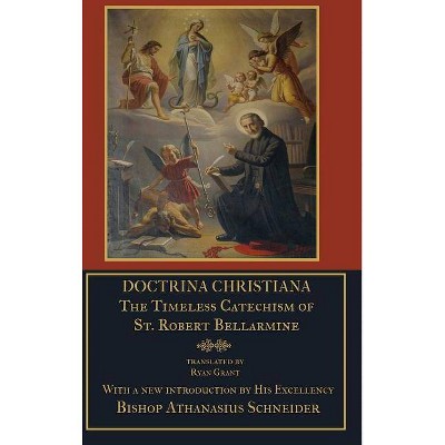 Doctrina Christiana - by  S J St Robert Bellarmine & Ryan Grant & Bishop Athanasius Schneider (Hardcover)