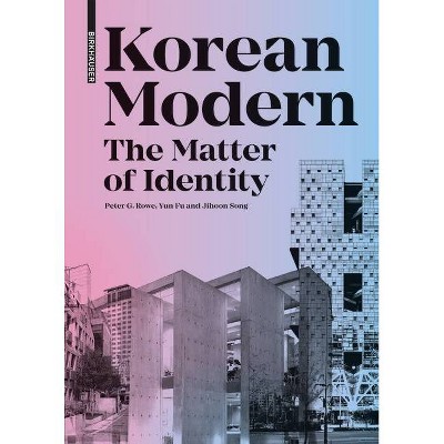 Korean Modern: The Matter of Identity - by  Peter G Rowe & Yun Fu & Jihoon Song (Hardcover)