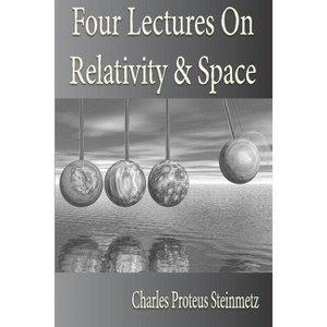 Four Lectures On Relativity And Space - by  Charles Proteus Steinmetz (Paperback) - 1 of 1