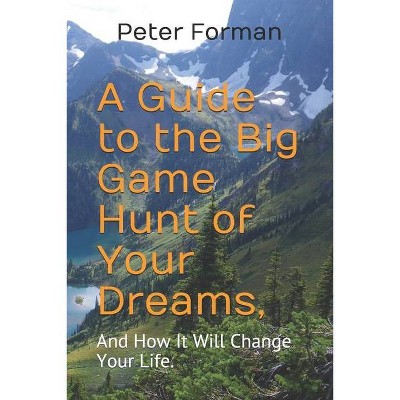 A Guide to the Big Game Hunt of Your Dreams, - by  Peter Alan Forman (Paperback)