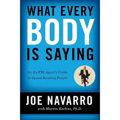 What Every Body Is Saying - by  Joe Navarro & Marvin Karlins (Paperback)