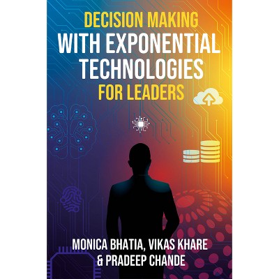 Decision Making with Exponential Technologies for Leaders - by  Monica Bhatia & Vikas Khare & Pradeep K Chande (Hardcover)