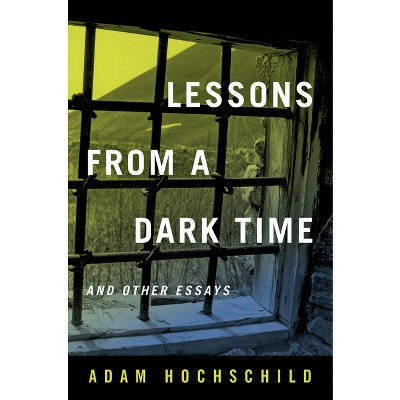 Lessons from a Dark Time and Other Essays - by  Adam Hochschild (Hardcover)