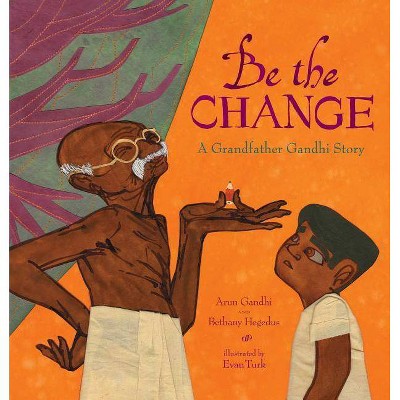 Be the Change - by  Arun Gandhi & Bethany Hegedus (Hardcover)