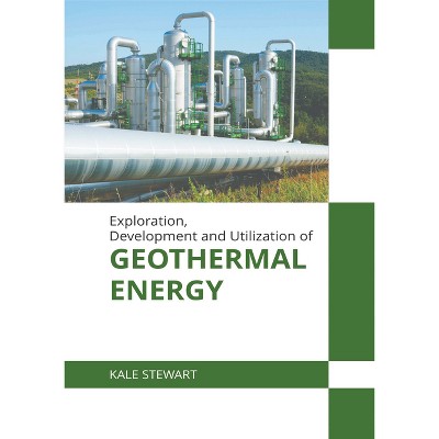 Exploration, Development and Utilization of Geothermal Energy - by  Kale Stewart (Hardcover)