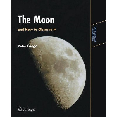 The Moon and How to Observe It - (Astronomers' Observing Guides) by  Peter Grego (Paperback)