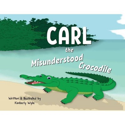 Carl the Misunderstood Crocodile - by  Kimberly Wylie (Paperback)