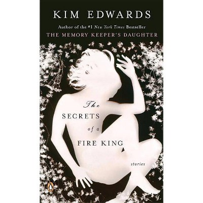 The Secrets of a Fire King - by  Kim Edwards (Paperback)