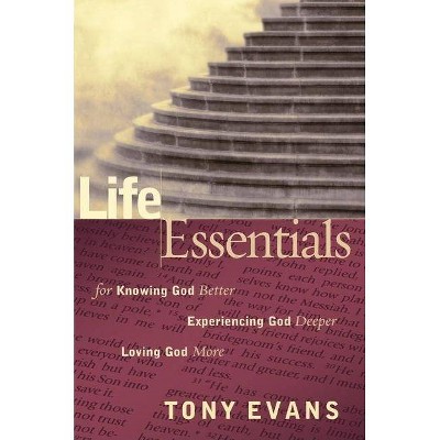 Life Essentials for Knowing God Better, Experiencing God Deeper, Loving God More - by  Tony Evans (Paperback)